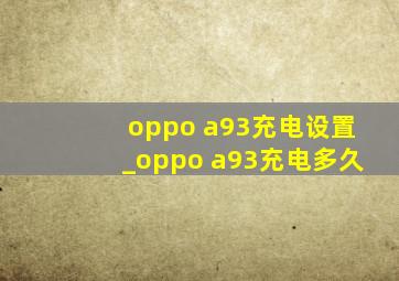 oppo a93充电设置_oppo a93充电多久